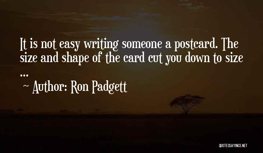 Ron Padgett Quotes: It Is Not Easy Writing Someone A Postcard. The Size And Shape Of The Card Cut You Down To Size