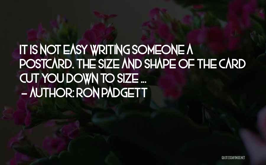 Ron Padgett Quotes: It Is Not Easy Writing Someone A Postcard. The Size And Shape Of The Card Cut You Down To Size