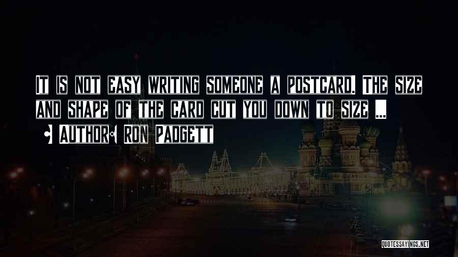 Ron Padgett Quotes: It Is Not Easy Writing Someone A Postcard. The Size And Shape Of The Card Cut You Down To Size