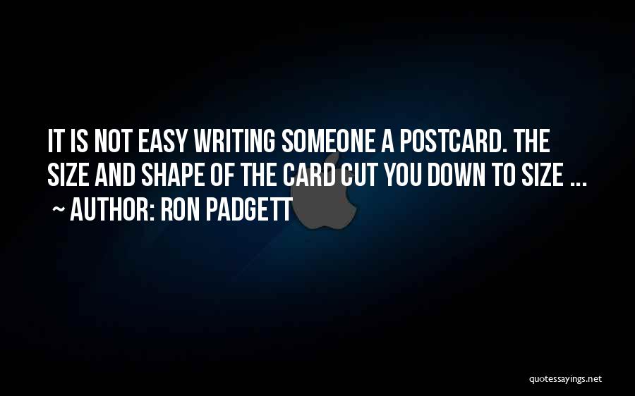 Ron Padgett Quotes: It Is Not Easy Writing Someone A Postcard. The Size And Shape Of The Card Cut You Down To Size