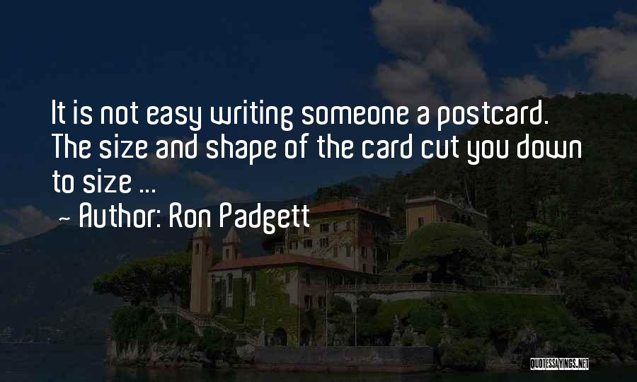 Ron Padgett Quotes: It Is Not Easy Writing Someone A Postcard. The Size And Shape Of The Card Cut You Down To Size