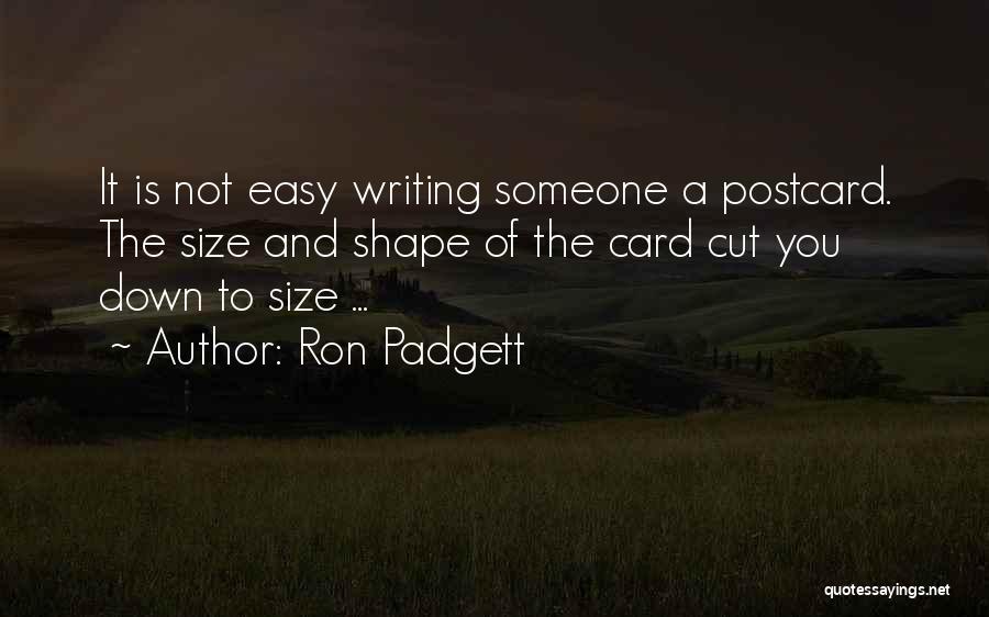 Ron Padgett Quotes: It Is Not Easy Writing Someone A Postcard. The Size And Shape Of The Card Cut You Down To Size