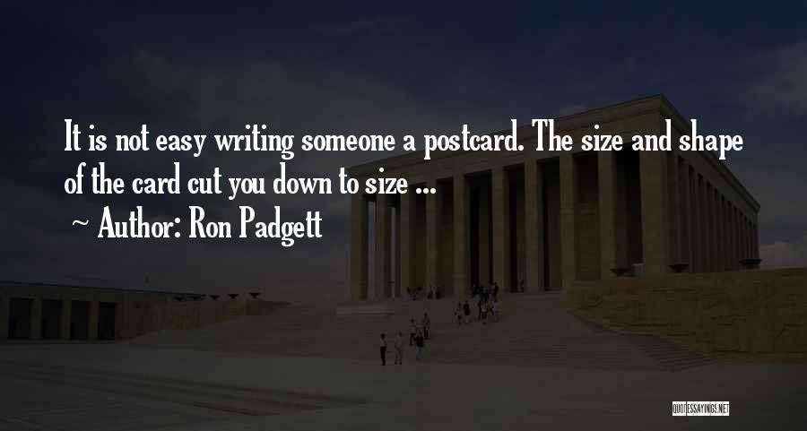 Ron Padgett Quotes: It Is Not Easy Writing Someone A Postcard. The Size And Shape Of The Card Cut You Down To Size