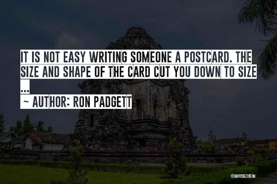 Ron Padgett Quotes: It Is Not Easy Writing Someone A Postcard. The Size And Shape Of The Card Cut You Down To Size