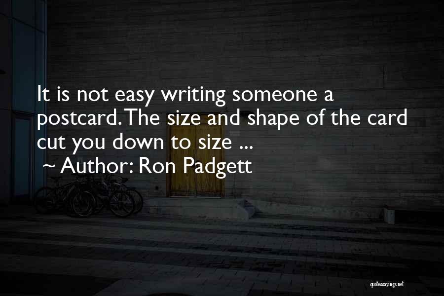 Ron Padgett Quotes: It Is Not Easy Writing Someone A Postcard. The Size And Shape Of The Card Cut You Down To Size