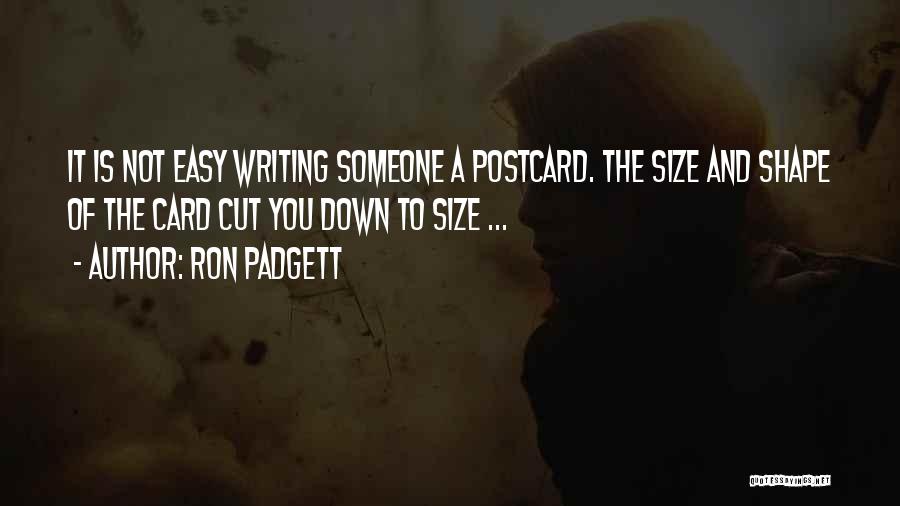 Ron Padgett Quotes: It Is Not Easy Writing Someone A Postcard. The Size And Shape Of The Card Cut You Down To Size