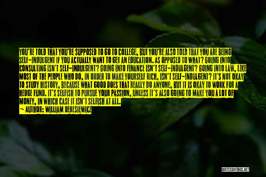 William Deresiewicz Quotes: You're Told That You're Supposed To Go To College, But You're Also Told That You Are Being Self-indulgent If You