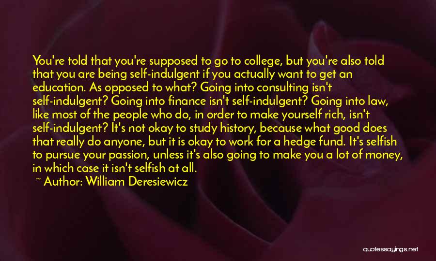 William Deresiewicz Quotes: You're Told That You're Supposed To Go To College, But You're Also Told That You Are Being Self-indulgent If You