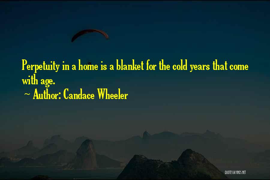 Candace Wheeler Quotes: Perpetuity In A Home Is A Blanket For The Cold Years That Come With Age.
