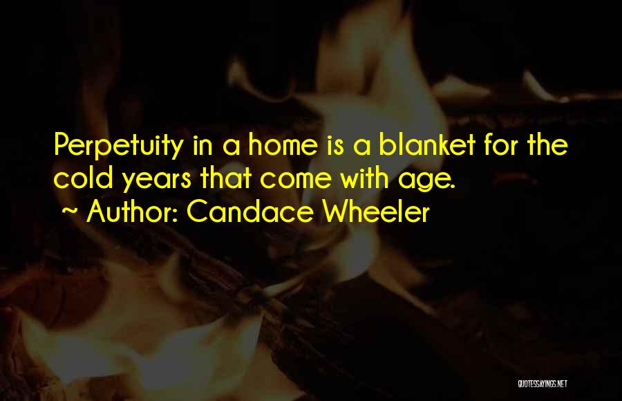 Candace Wheeler Quotes: Perpetuity In A Home Is A Blanket For The Cold Years That Come With Age.