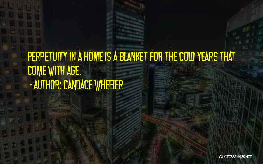 Candace Wheeler Quotes: Perpetuity In A Home Is A Blanket For The Cold Years That Come With Age.