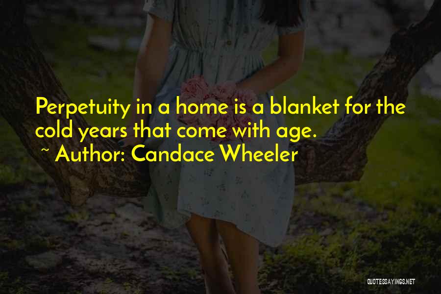Candace Wheeler Quotes: Perpetuity In A Home Is A Blanket For The Cold Years That Come With Age.