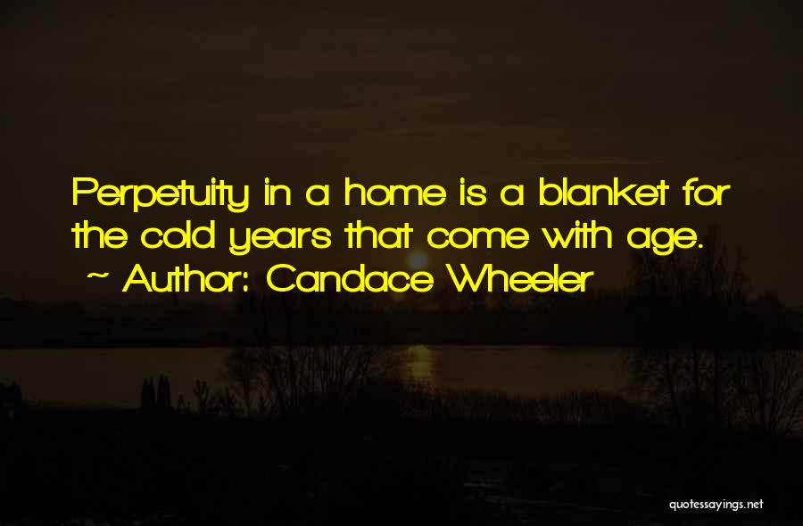 Candace Wheeler Quotes: Perpetuity In A Home Is A Blanket For The Cold Years That Come With Age.