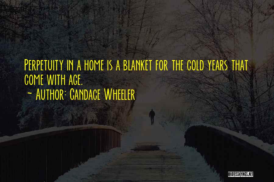Candace Wheeler Quotes: Perpetuity In A Home Is A Blanket For The Cold Years That Come With Age.