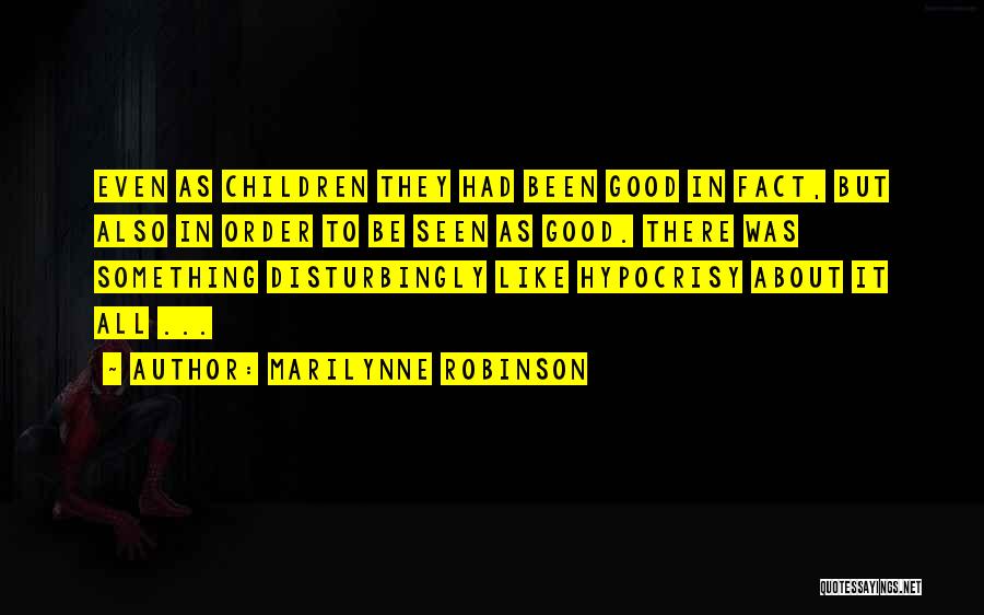 Marilynne Robinson Quotes: Even As Children They Had Been Good In Fact, But Also In Order To Be Seen As Good. There Was