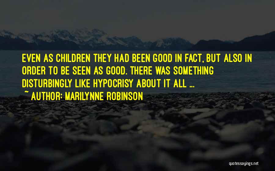Marilynne Robinson Quotes: Even As Children They Had Been Good In Fact, But Also In Order To Be Seen As Good. There Was