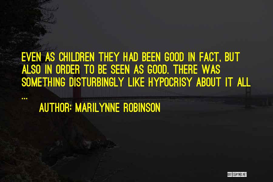 Marilynne Robinson Quotes: Even As Children They Had Been Good In Fact, But Also In Order To Be Seen As Good. There Was