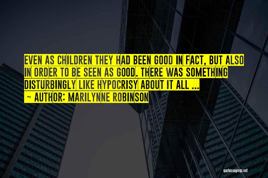 Marilynne Robinson Quotes: Even As Children They Had Been Good In Fact, But Also In Order To Be Seen As Good. There Was