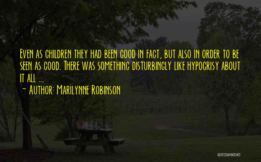 Marilynne Robinson Quotes: Even As Children They Had Been Good In Fact, But Also In Order To Be Seen As Good. There Was