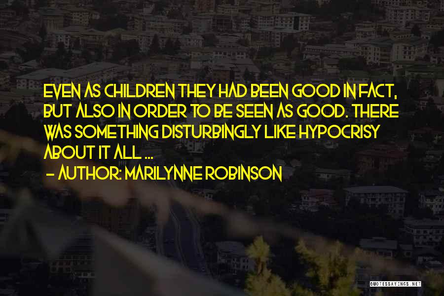 Marilynne Robinson Quotes: Even As Children They Had Been Good In Fact, But Also In Order To Be Seen As Good. There Was