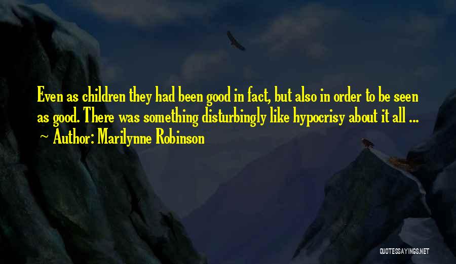 Marilynne Robinson Quotes: Even As Children They Had Been Good In Fact, But Also In Order To Be Seen As Good. There Was