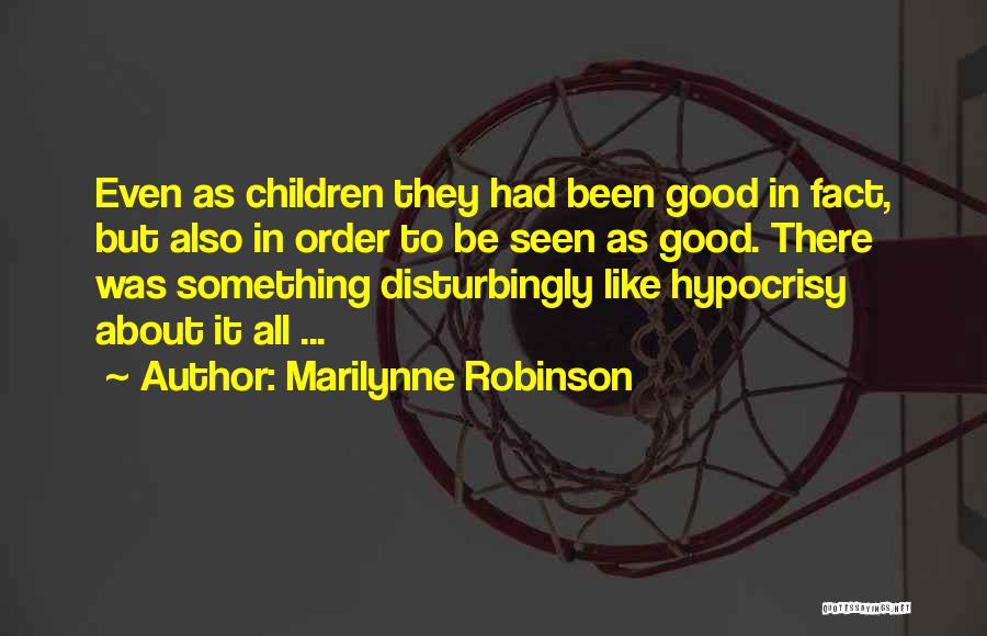 Marilynne Robinson Quotes: Even As Children They Had Been Good In Fact, But Also In Order To Be Seen As Good. There Was