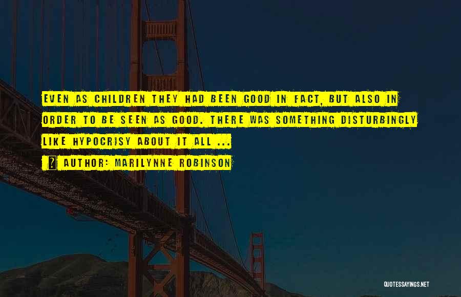 Marilynne Robinson Quotes: Even As Children They Had Been Good In Fact, But Also In Order To Be Seen As Good. There Was