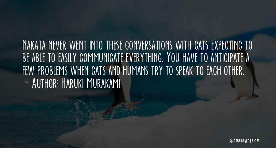 Haruki Murakami Quotes: Nakata Never Went Into These Conversations With Cats Expecting To Be Able To Easily Communicate Everything. You Have To Anticipate