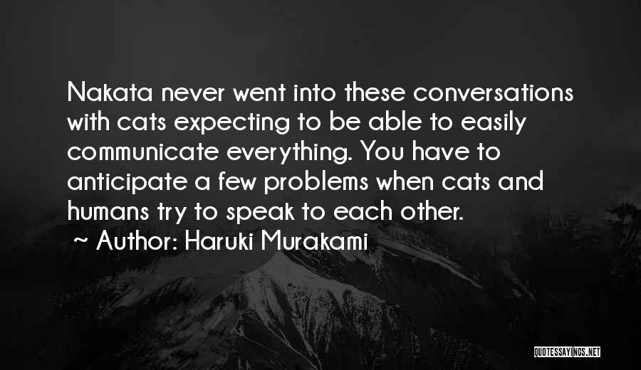 Haruki Murakami Quotes: Nakata Never Went Into These Conversations With Cats Expecting To Be Able To Easily Communicate Everything. You Have To Anticipate