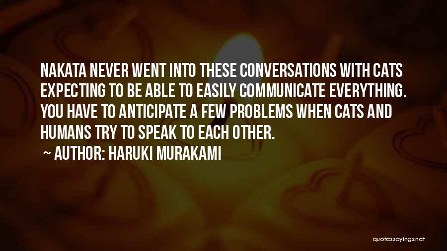 Haruki Murakami Quotes: Nakata Never Went Into These Conversations With Cats Expecting To Be Able To Easily Communicate Everything. You Have To Anticipate