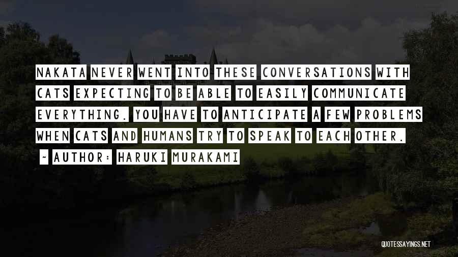 Haruki Murakami Quotes: Nakata Never Went Into These Conversations With Cats Expecting To Be Able To Easily Communicate Everything. You Have To Anticipate