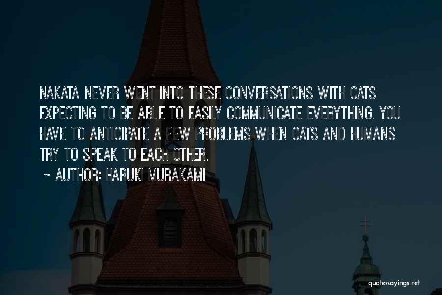 Haruki Murakami Quotes: Nakata Never Went Into These Conversations With Cats Expecting To Be Able To Easily Communicate Everything. You Have To Anticipate