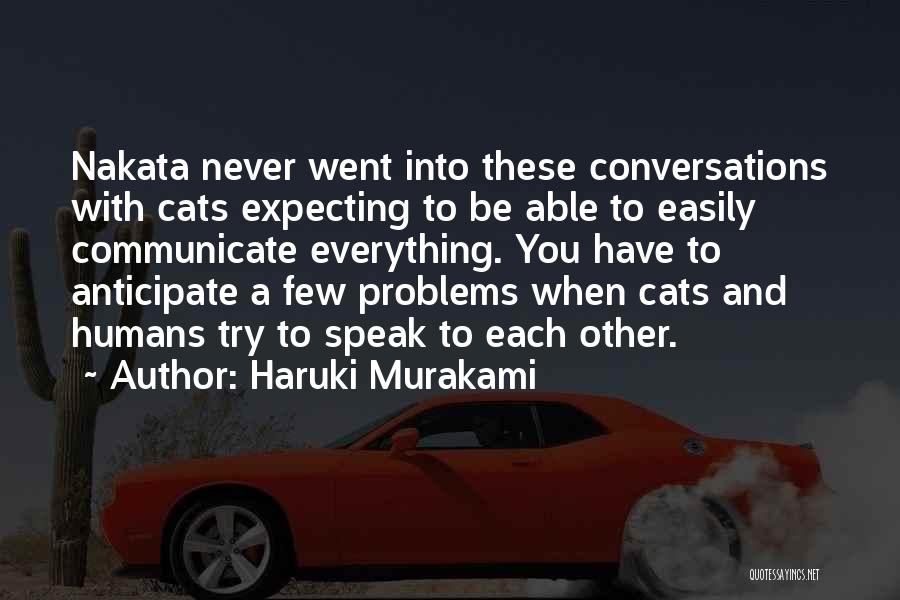 Haruki Murakami Quotes: Nakata Never Went Into These Conversations With Cats Expecting To Be Able To Easily Communicate Everything. You Have To Anticipate