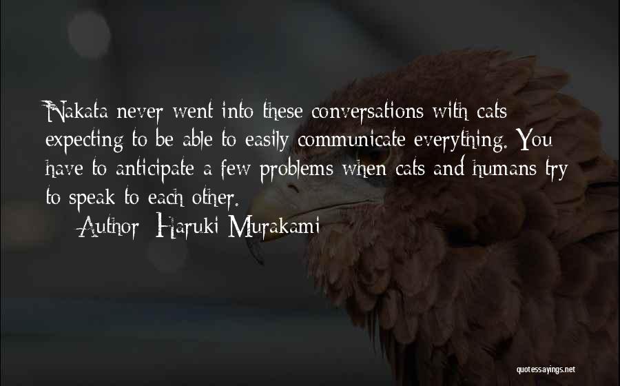 Haruki Murakami Quotes: Nakata Never Went Into These Conversations With Cats Expecting To Be Able To Easily Communicate Everything. You Have To Anticipate