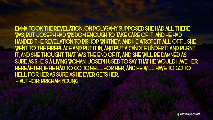 Brigham Young Quotes: Emma Took The Revelation, On Polygamy Supposed She Had All There Was; But Joseph Had Wisdom Enough To Take Care