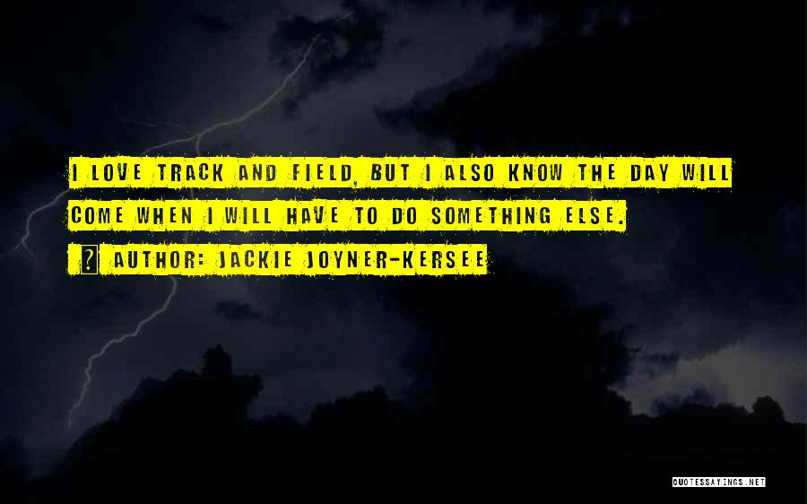 Jackie Joyner-Kersee Quotes: I Love Track And Field, But I Also Know The Day Will Come When I Will Have To Do Something