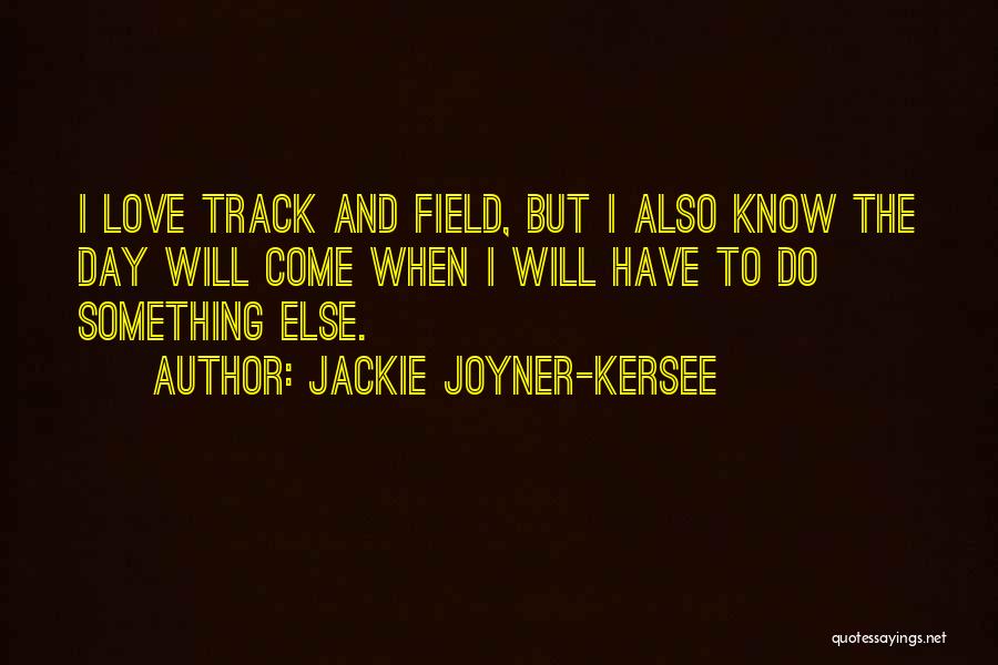 Jackie Joyner-Kersee Quotes: I Love Track And Field, But I Also Know The Day Will Come When I Will Have To Do Something