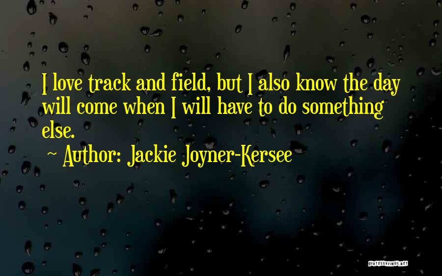 Jackie Joyner-Kersee Quotes: I Love Track And Field, But I Also Know The Day Will Come When I Will Have To Do Something