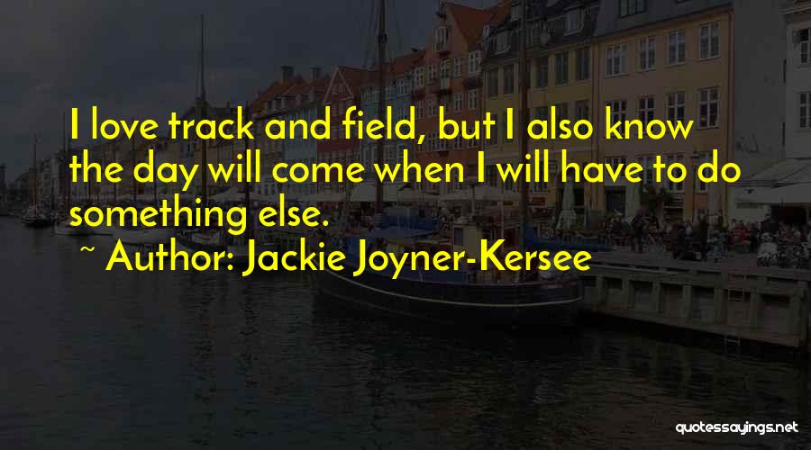 Jackie Joyner-Kersee Quotes: I Love Track And Field, But I Also Know The Day Will Come When I Will Have To Do Something
