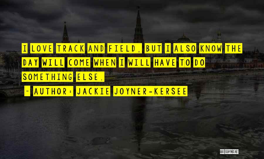 Jackie Joyner-Kersee Quotes: I Love Track And Field, But I Also Know The Day Will Come When I Will Have To Do Something