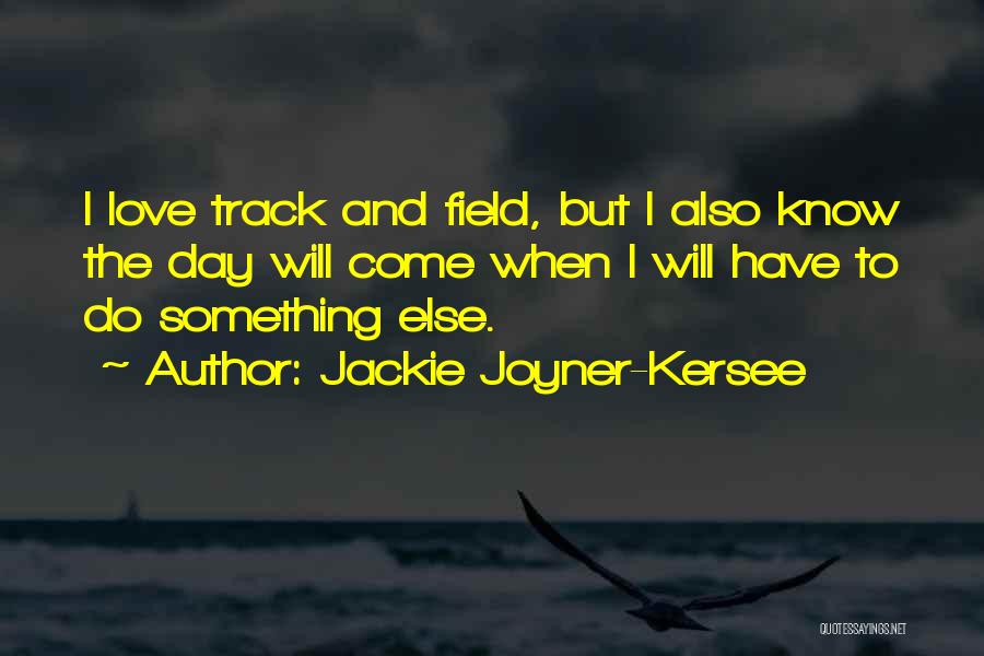 Jackie Joyner-Kersee Quotes: I Love Track And Field, But I Also Know The Day Will Come When I Will Have To Do Something