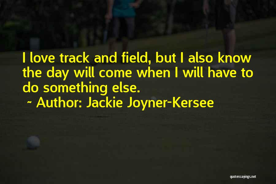Jackie Joyner-Kersee Quotes: I Love Track And Field, But I Also Know The Day Will Come When I Will Have To Do Something