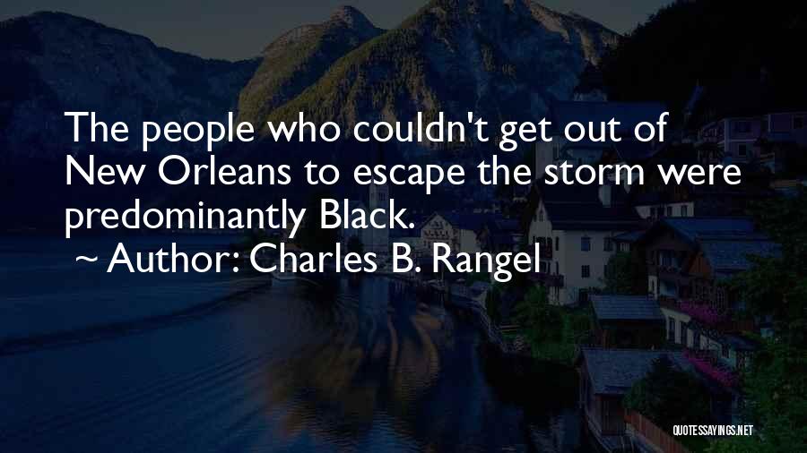 Charles B. Rangel Quotes: The People Who Couldn't Get Out Of New Orleans To Escape The Storm Were Predominantly Black.