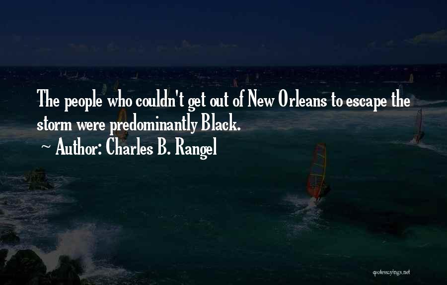 Charles B. Rangel Quotes: The People Who Couldn't Get Out Of New Orleans To Escape The Storm Were Predominantly Black.