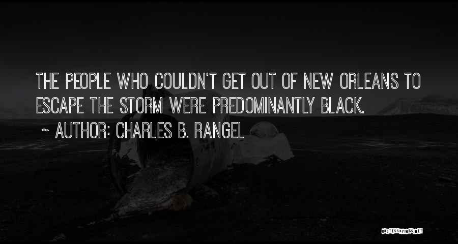 Charles B. Rangel Quotes: The People Who Couldn't Get Out Of New Orleans To Escape The Storm Were Predominantly Black.