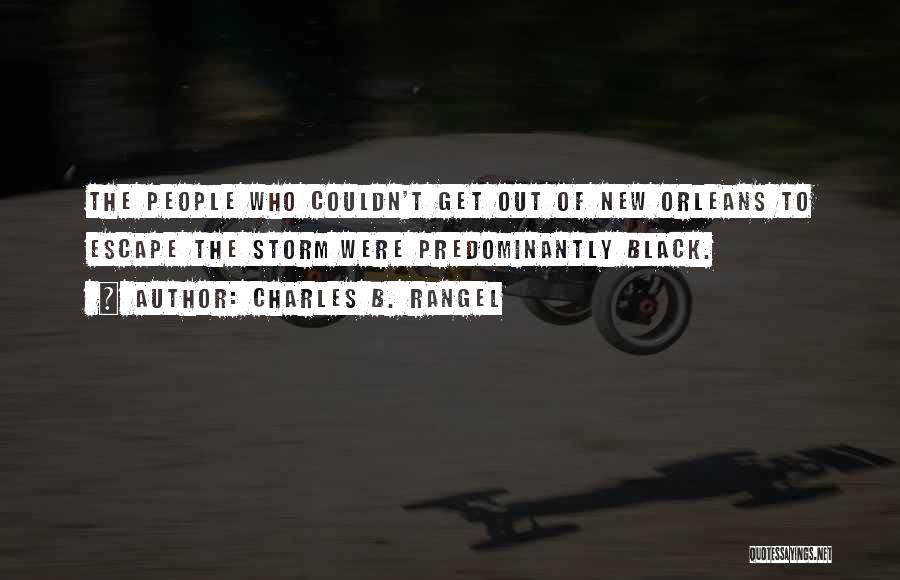 Charles B. Rangel Quotes: The People Who Couldn't Get Out Of New Orleans To Escape The Storm Were Predominantly Black.