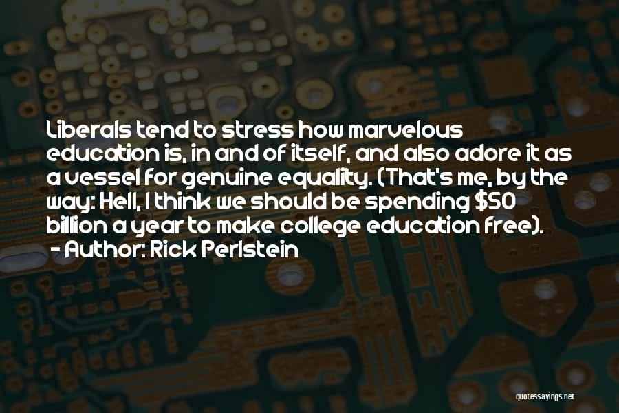 Rick Perlstein Quotes: Liberals Tend To Stress How Marvelous Education Is, In And Of Itself, And Also Adore It As A Vessel For