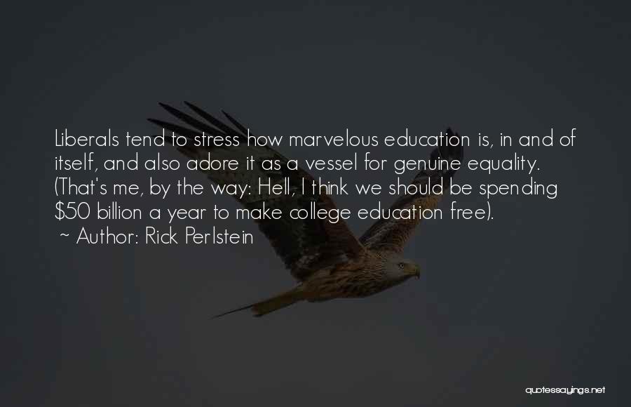 Rick Perlstein Quotes: Liberals Tend To Stress How Marvelous Education Is, In And Of Itself, And Also Adore It As A Vessel For
