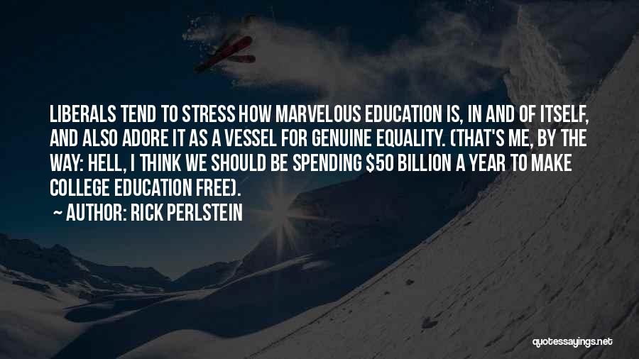 Rick Perlstein Quotes: Liberals Tend To Stress How Marvelous Education Is, In And Of Itself, And Also Adore It As A Vessel For