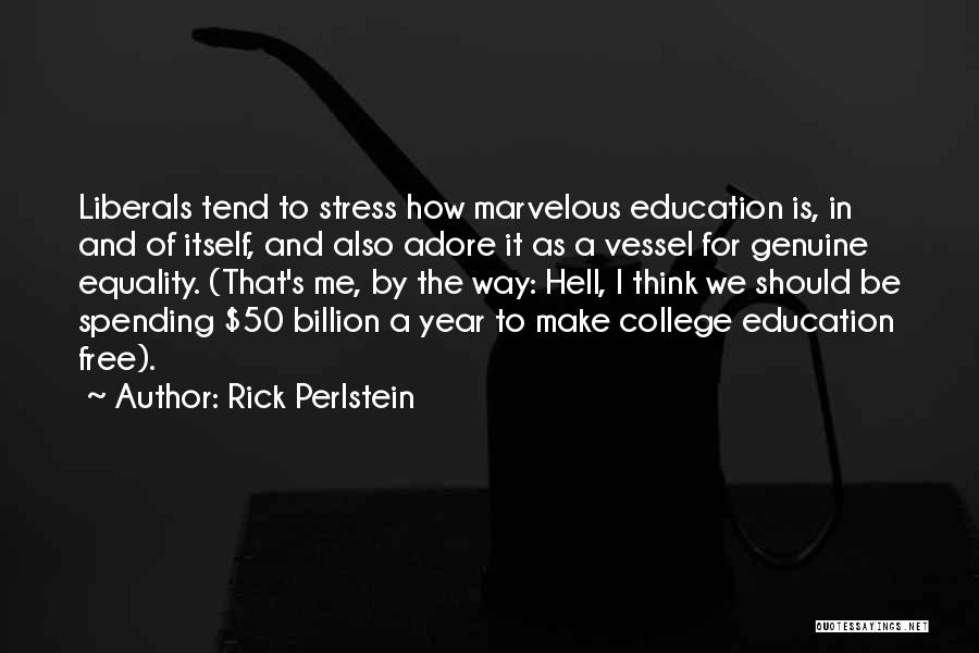 Rick Perlstein Quotes: Liberals Tend To Stress How Marvelous Education Is, In And Of Itself, And Also Adore It As A Vessel For